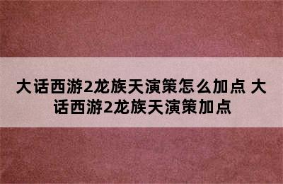 大话西游2龙族天演策怎么加点 大话西游2龙族天演策加点